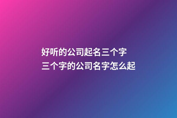 好听的公司起名三个字 三个字的公司名字怎么起-第1张-公司起名-玄机派